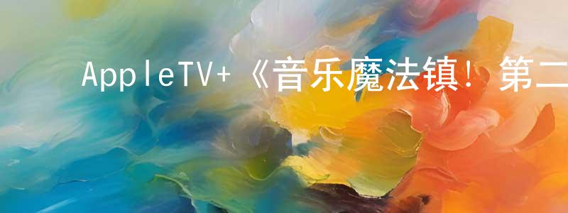 ﻿曾国勇发布﻿AppleTV+《音乐魔法镇！第二季》迅雷下载/在线观看/百度云-都市/情感-美剧天堂